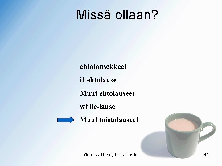 Missä ollaan? ehtolausekkeet if-ehtolause Muut ehtolauseet while-lause Muut toistolauseet © Jukka Harju, Jukka Juslin