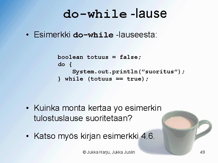 do-while -lause • Esimerkki do-while -lauseesta: boolean totuus = false; do { System. out.