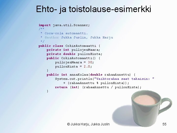 Ehto- ja toistolause-esimerkki import java. util. Scanner; /** * Coca-cola automaatti. * @author Jukka
