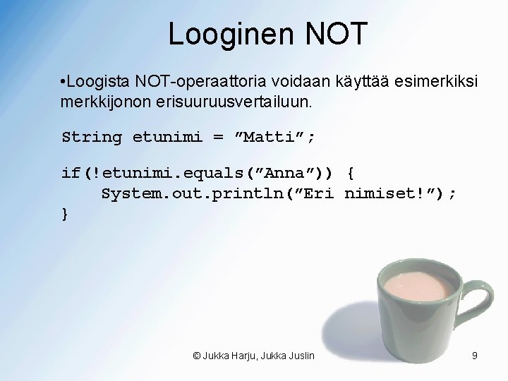 Looginen NOT • Loogista NOT-operaattoria voidaan käyttää esimerkiksi merkkijonon erisuuruusvertailuun. String etunimi = ”Matti”;