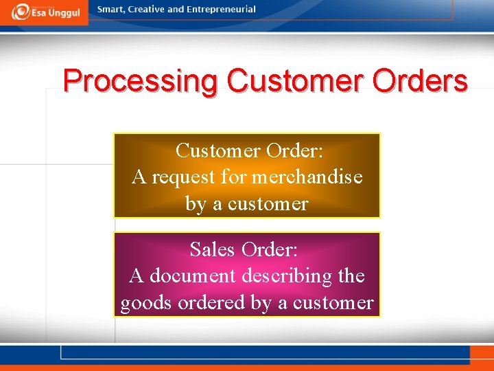 Processing Customer Orders Customer Order: A request for merchandise by a customer Sales Order: