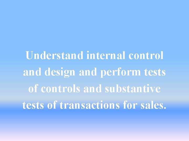 Understand internal control and design and perform tests of controls and substantive tests of Understand internal control and design and perform tests of controls and substantive tests of