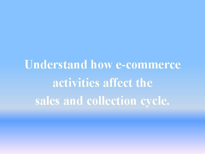 Understand how e-commerce activities affect the sales and collection cycle. 