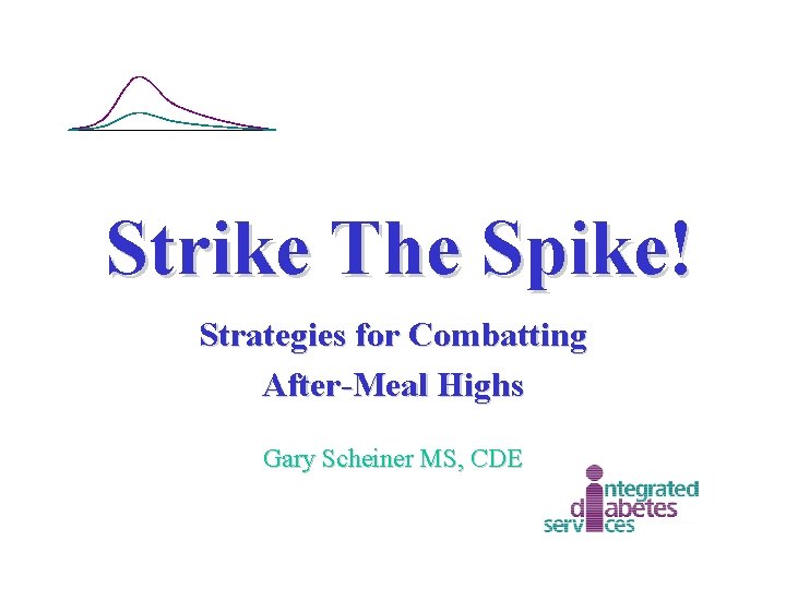 Strike The Spike! Strategies for Combatting After-Meal Highs Gary Scheiner MS, CDE 