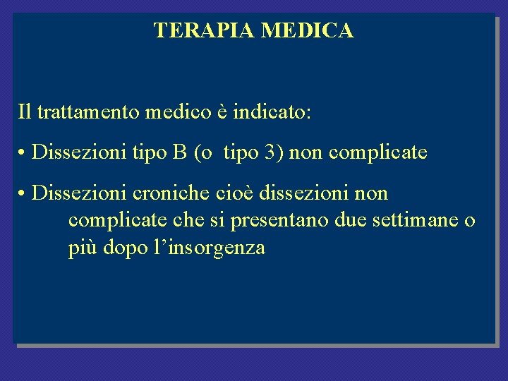 TERAPIA MEDICA Il trattamento medico è indicato: • Dissezioni tipo B (o tipo 3) TERAPIA MEDICA Il trattamento medico è indicato: • Dissezioni tipo B (o tipo 3)