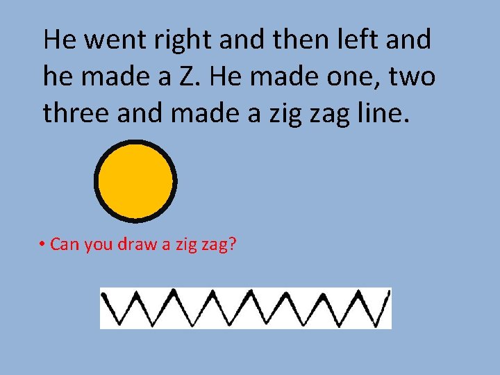 He went right and then left and he made a Z. He made one,
