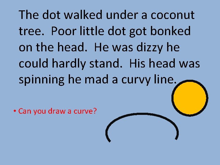 The dot walked under a coconut tree. Poor little dot got bonked on the