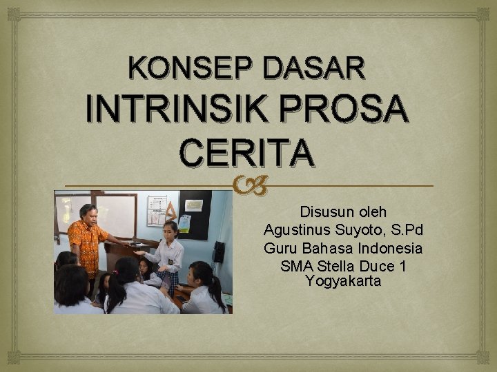 KONSEP DASAR INTRINSIK PROSA CERITA Disusun oleh Agustinus Suyoto, S. Pd Guru Bahasa Indonesia