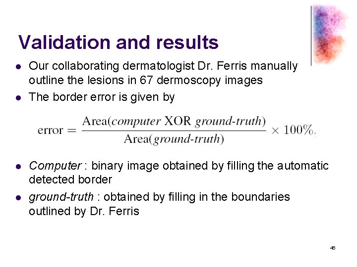 Validation and results l l Our collaborating dermatologist Dr. Ferris manually outline the lesions