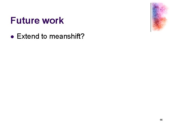 Future work l Extend to meanshift? 55 