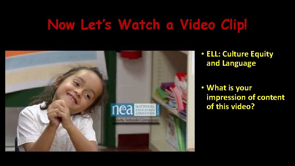 Now Let’s Watch a Video Clip! • ELL: Culture Equity and Language • What