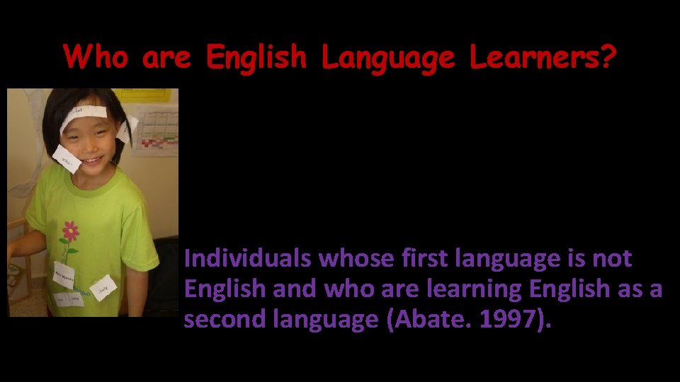 Who are English Language Learners? Individuals whose first language is not English and who