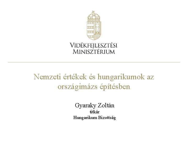 Nemzeti értékek és hungarikumok az országimázs építésben Gyaraky Zoltán titkár Hungarikum Bizottság 