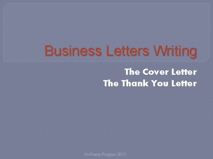 Business Letters Writing The Cover Letter The Thank You Letter On-Ramp Program 2011 