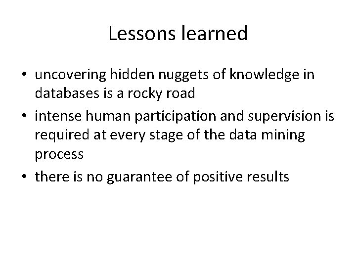 Lessons learned • uncovering hidden nuggets of knowledge in databases is a rocky road