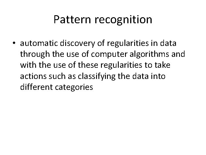 Pattern recognition • automatic discovery of regularities in data through the use of computer