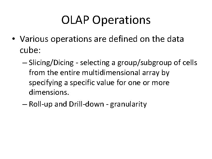OLAP Operations • Various operations are defined on the data cube: – Slicing/Dicing -