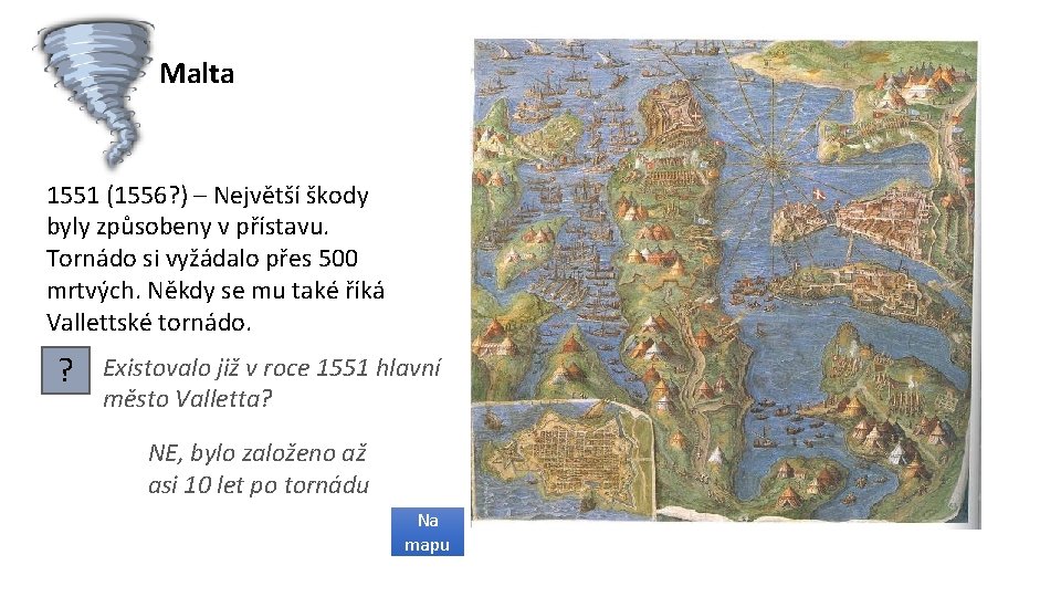 Malta 1551 (1556? ) – Největší škody byly způsobeny v přístavu. Tornádo si vyžádalo