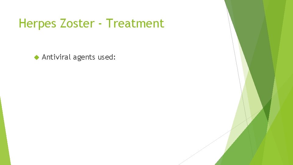 Herpes Zoster - Treatment Antiviral agents used: acyclovir - valacyclovir - famciclovir - 