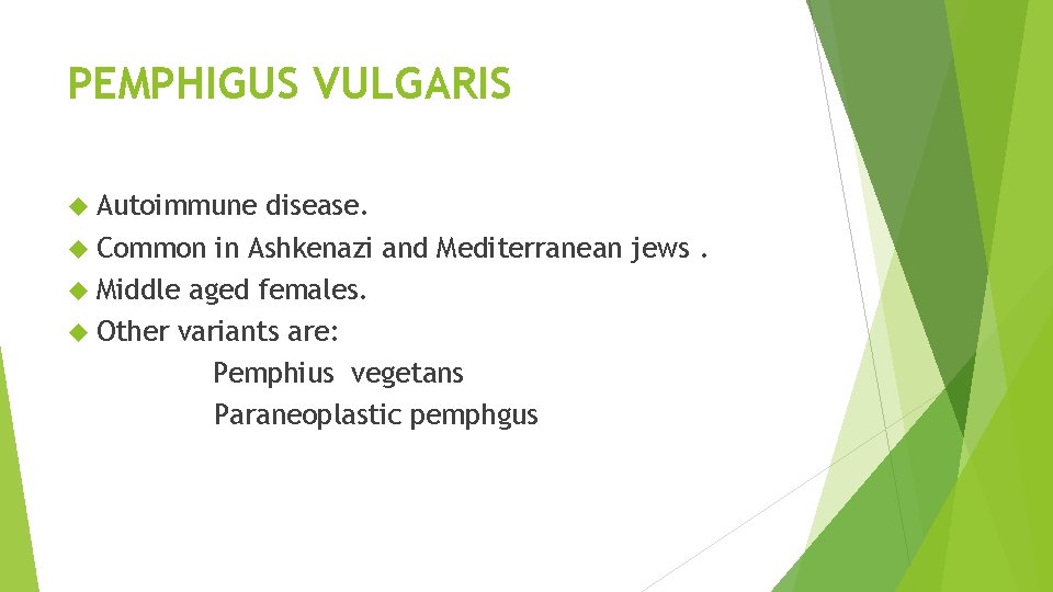 PEMPHIGUS VULGARIS Autoimmune disease. Common in Ashkenazi and Mediterranean jews. Middle aged females. Other