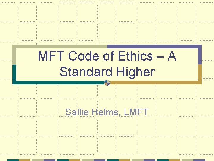 MFT Code of Ethics – A Standard Higher Sallie Helms, LMFT 