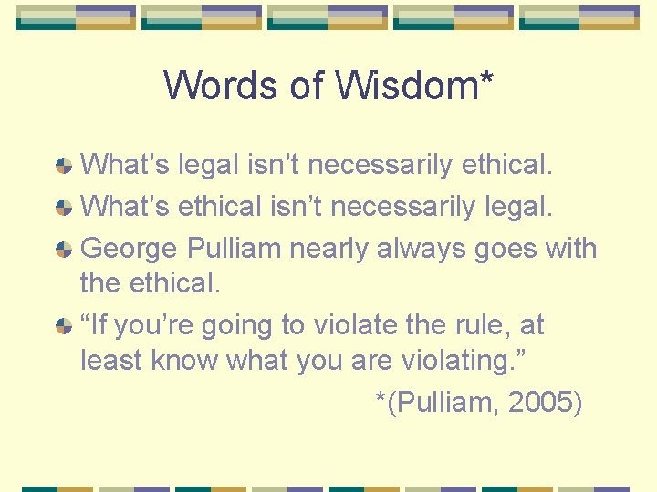 Words of Wisdom* What’s legal isn’t necessarily ethical. What’s ethical isn’t necessarily legal. George