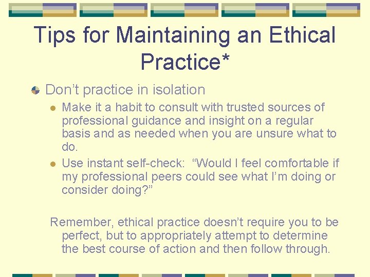 Tips for Maintaining an Ethical Practice* Don’t practice in isolation l l Make it