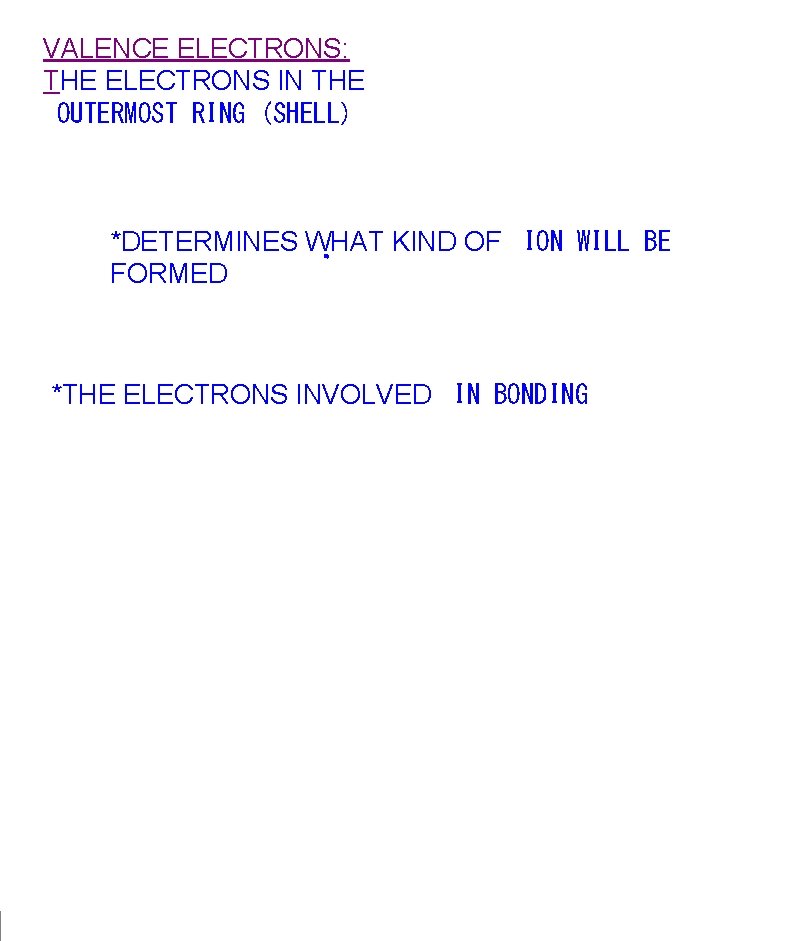 VALENCE ELECTRONS: THE ELECTRONS IN THE  OUTERMOST RING (SHELL) *DETERMINES WHAT KIND OF  ION