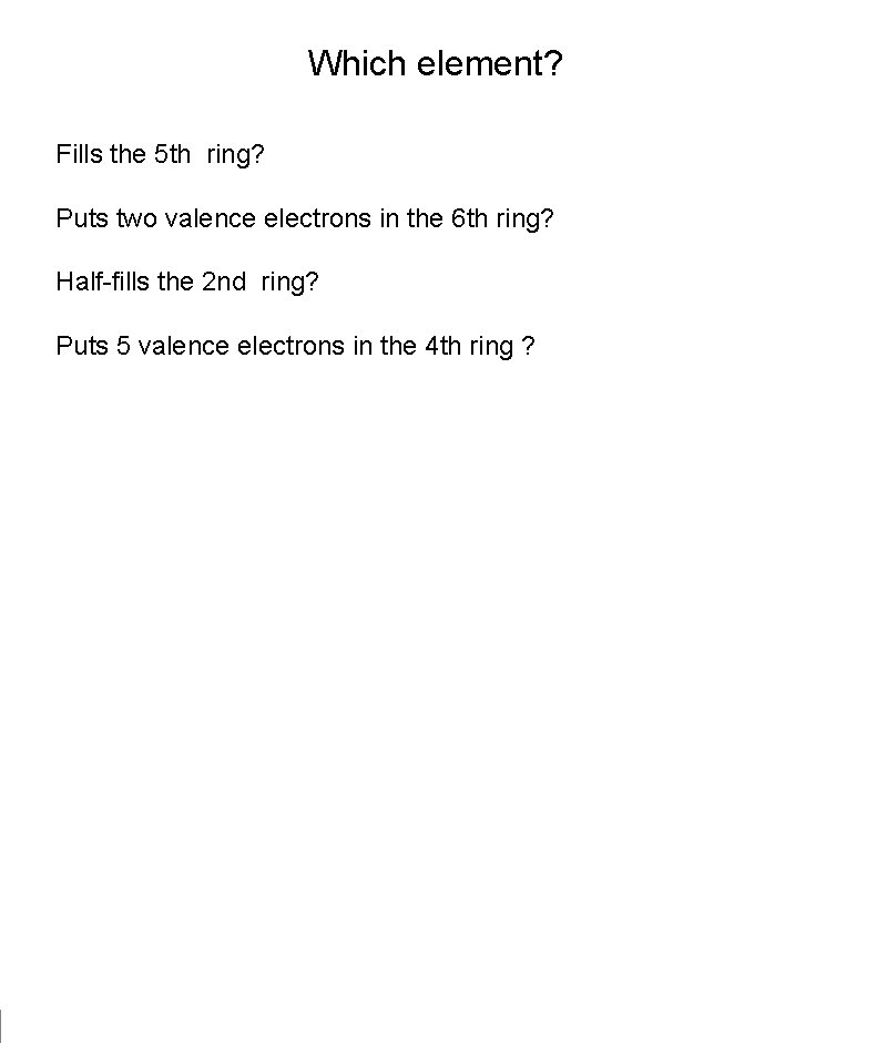 Which element? Fills the 5 th ring? Puts two valence electrons in the 6
