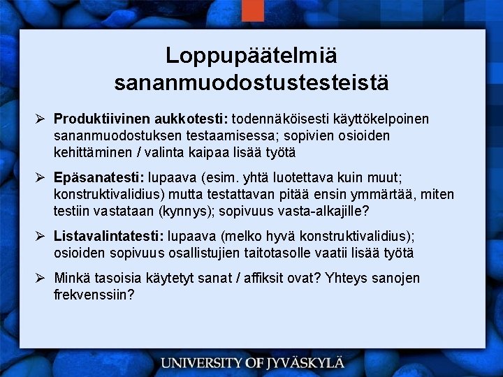 Loppupäätelmiä sananmuodostustesteistä Ø Produktiivinen aukkotesti: todennäköisesti käyttökelpoinen sananmuodostuksen testaamisessa; sopivien osioiden kehittäminen / valinta