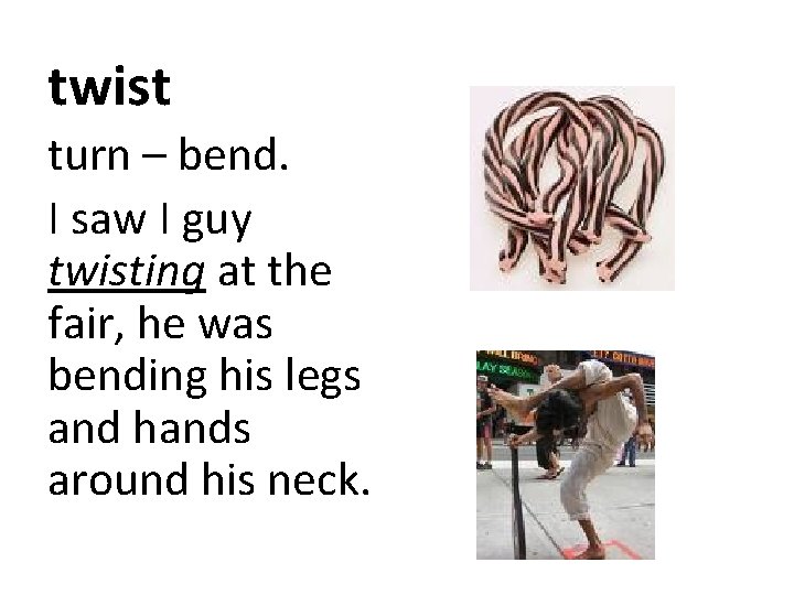 twist turn – bend. I saw I guy twisting at the fair, he was twist turn – bend. I saw I guy twisting at the fair, he was