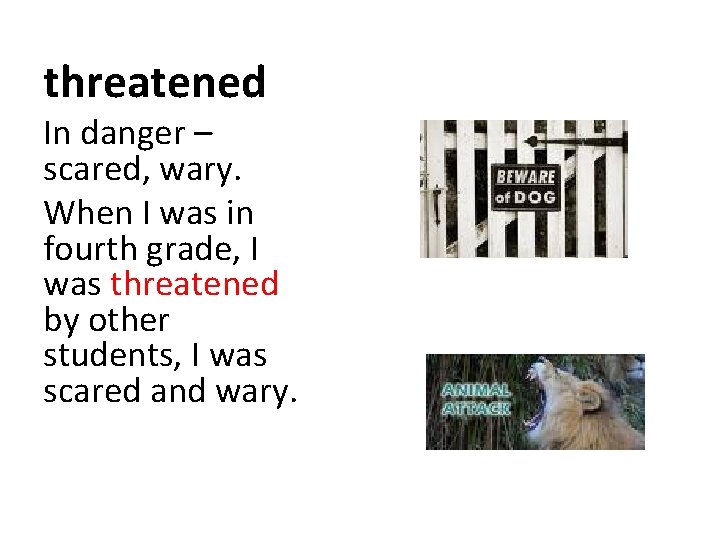 threatened In danger – scared, wary. When I was in fourth grade, I was threatened In danger – scared, wary. When I was in fourth grade, I was