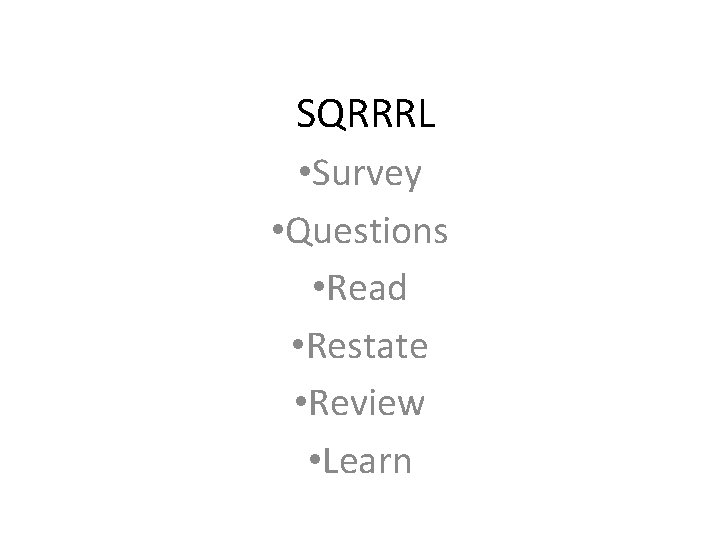 SQRRRL • Survey • Questions • Read • Restate • Review • Learn SQRRRL • Survey • Questions • Read • Restate • Review • Learn
