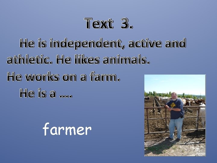 Text 3. He is independent, active and athletic. He likes animals. He works on