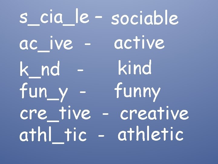 s_cia_lе – sociable ac_ive - active kind k_nd fun_y - funny cre_tive - creative