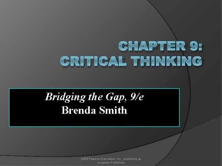 CHAPTER 9: CRITICAL THINKING Bridging the Gap, 9/e Brenda Smith 2008 Pearson Education, Inc.