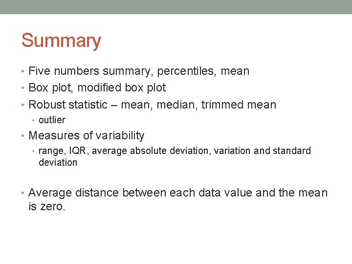 Summary • Five numbers summary, percentiles, mean • Box plot, modified box plot •