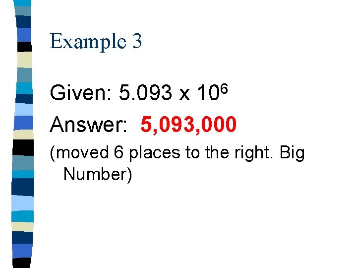 Example 3 Given: 5. 093 x 106 Answer: 5, 093, 000 (moved 6 places