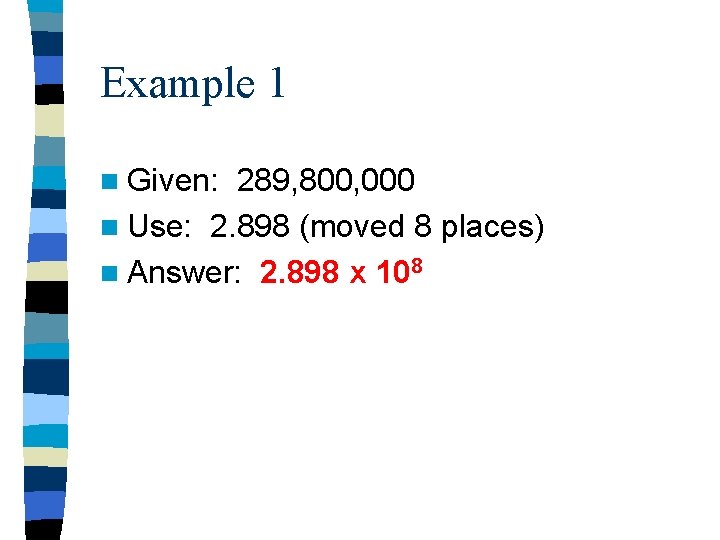 Example 1 n Given: 289, 800, 000 n Use: 2. 898 (moved 8 places)