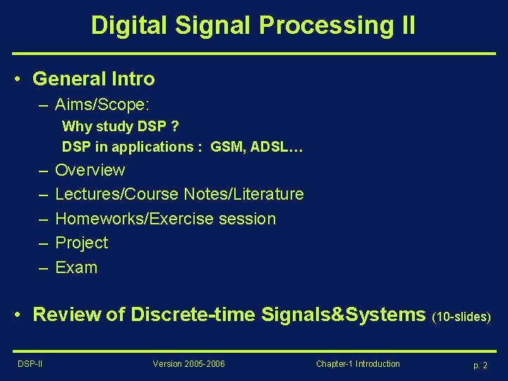 Digital Signal Processing II • General Intro – Aims/Scope: Why study DSP ? DSP