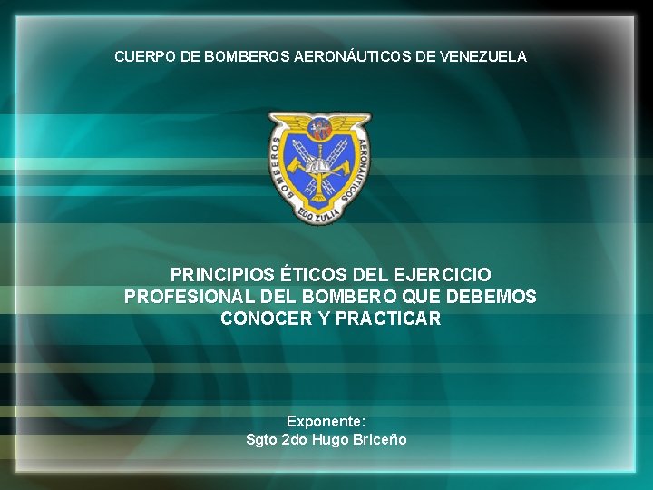 CUERPO DE BOMBEROS AERONÁUTICOS DE VENEZUELA PRINCIPIOS ÉTICOS DEL EJERCICIO PROFESIONAL DEL BOMBERO QUE