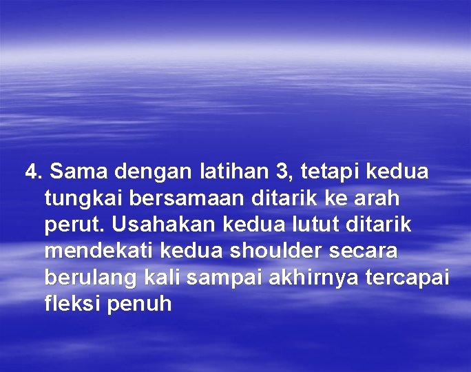 4. Sama dengan latihan 3, tetapi kedua tungkai bersamaan ditarik ke arah perut. Usahakan