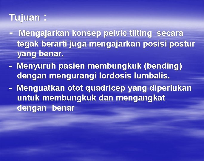 Tujuan : - Mengajarkan konsep pelvic tilting secara tegak berarti juga mengajarkan posisi postur