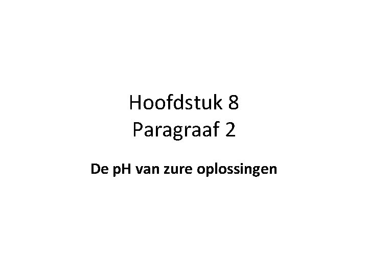 Hoofdstuk 8 Paragraaf 2 De p. H van zure oplossingen 