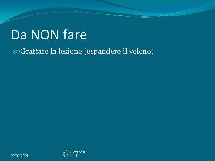 Da NON fare Grattare la lesione (espandere il veleno) 22/02/2021 L. N. I. Genova