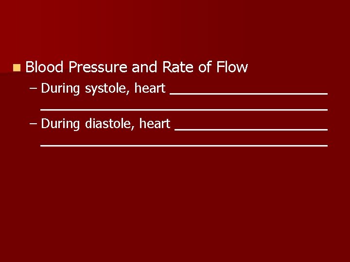 n Blood Pressure and Rate of Flow – During systole, heart – During diastole,