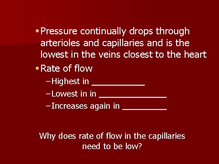 § Pressure continually drops through arterioles and capillaries and is the lowest in the