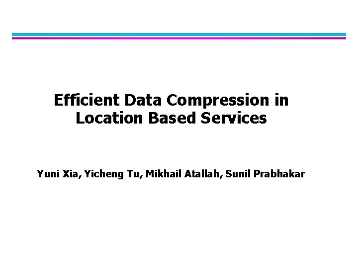 Efficient Data Compression in Location Based Services Yuni Xia, Yicheng Tu, Mikhail Atallah, Sunil