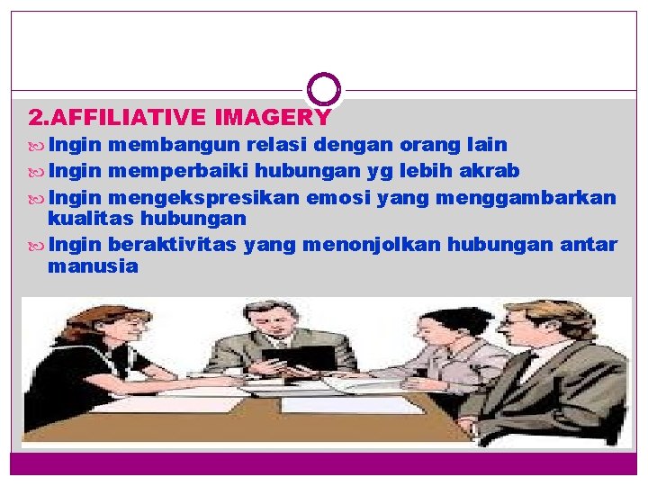 2. AFFILIATIVE IMAGERY Ingin membangun relasi dengan orang lain Ingin memperbaiki hubungan yg lebih