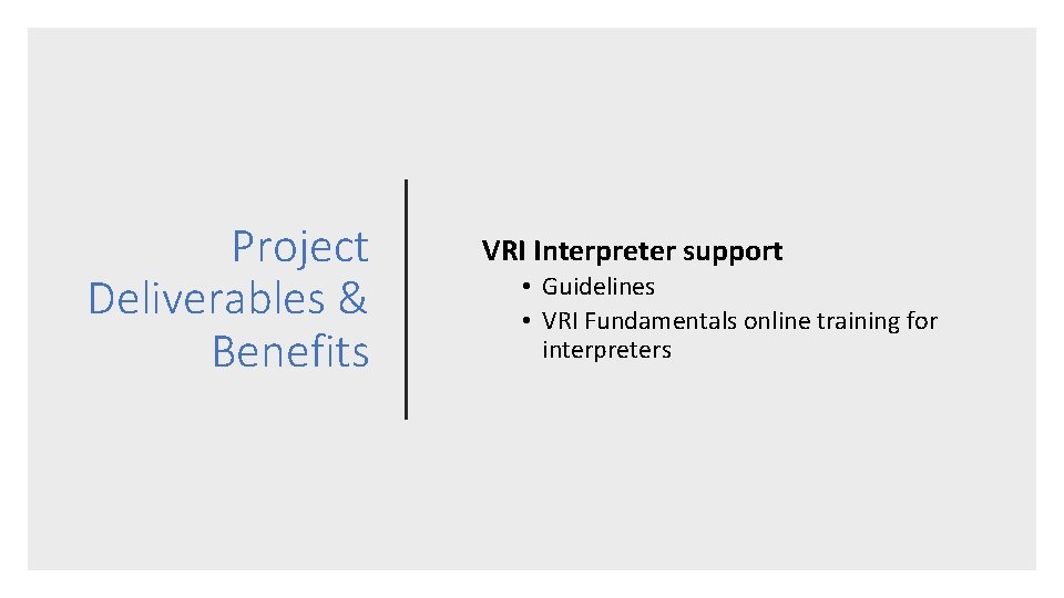 Project Deliverables & Benefits VRI Interpreter support • Guidelines • VRI Fundamentals online training